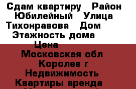 Сдам квартиру › Район ­ Юбилейный › Улица ­ Тихонравова › Дом ­ 36 › Этажность дома ­ 12 › Цена ­ 19 000 - Московская обл., Королев г. Недвижимость » Квартиры аренда   . Московская обл.